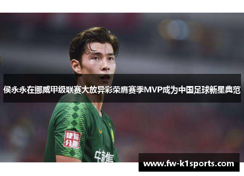侯永永在挪威甲级联赛大放异彩荣膺赛季MVP成为中国足球新星典范