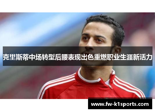 克里斯蒂中场转型后腰表现出色重燃职业生涯新活力
